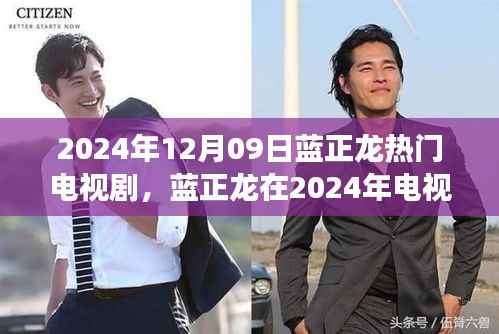 蓝正龙在电视剧中的表现，深度解读其热门背后的故事（2024年12月09日）