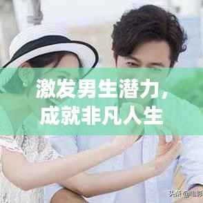 激发男生潜力,成就非凡人生,鼓励成就梦想之路