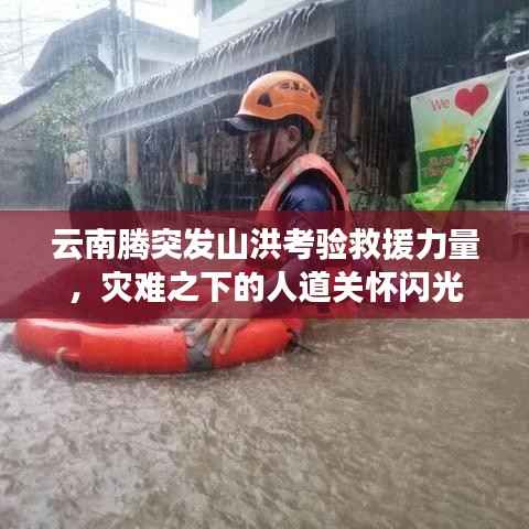 云南腾突发山洪考验救援力量,灾难之下的人道关怀闪光