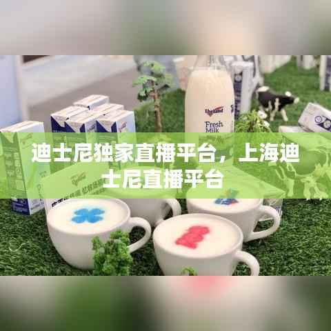 迪士尼独家直播平台,上海迪士尼直播平台