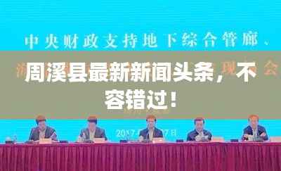 周溪县最新新闻头条，不容错过！