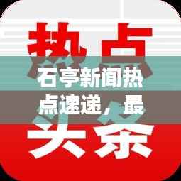 石亭新闻热点速递，最新头条报道汇总