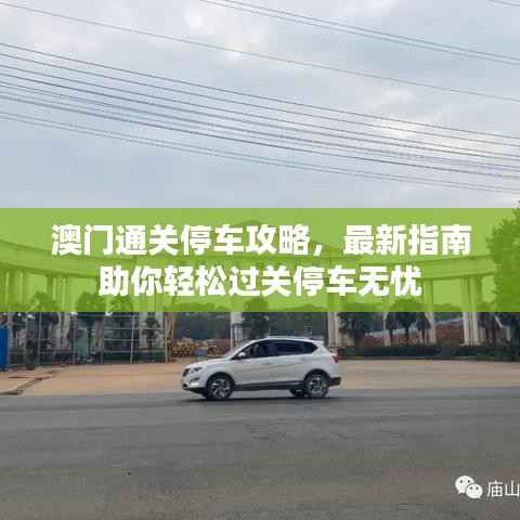 澳门通关停车攻略,最新指南助你轻松过关停车无忧