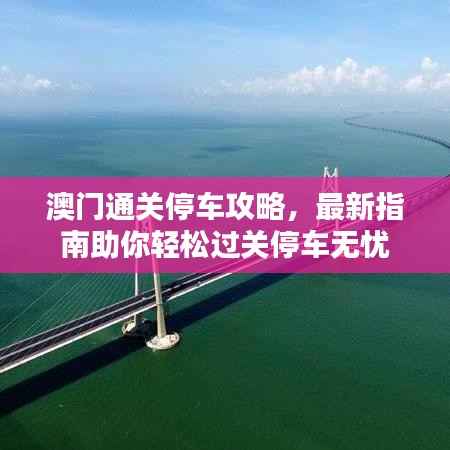 澳门通关停车攻略,最新指南助你轻松过关停车无忧