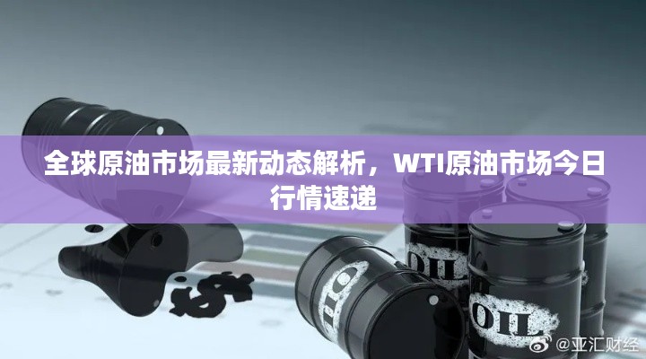 全球原油市场最新动态解析，WTI原油市场今日行情速递