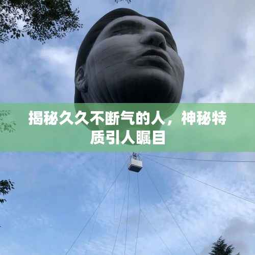 揭秘久久不断气的人,神秘特质引人瞩目