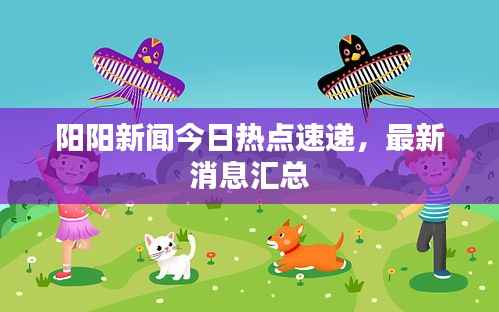 阳阳新闻今日热点速递,最新消息汇总